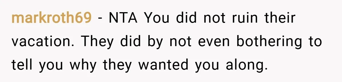 markroth69 − NTA You did not ruin their vacation. They did by not even bothering to tell you why they wanted you along.