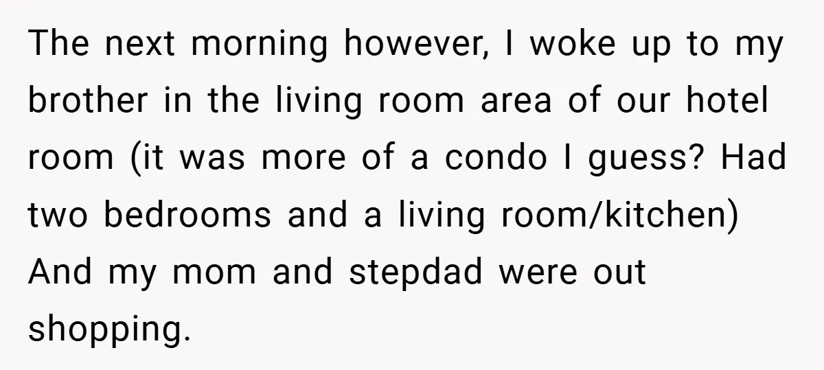 The next morning however, I woke up to my brother in the living room area of our hotel room (it was more of a condo I guess? Had two bedrooms...