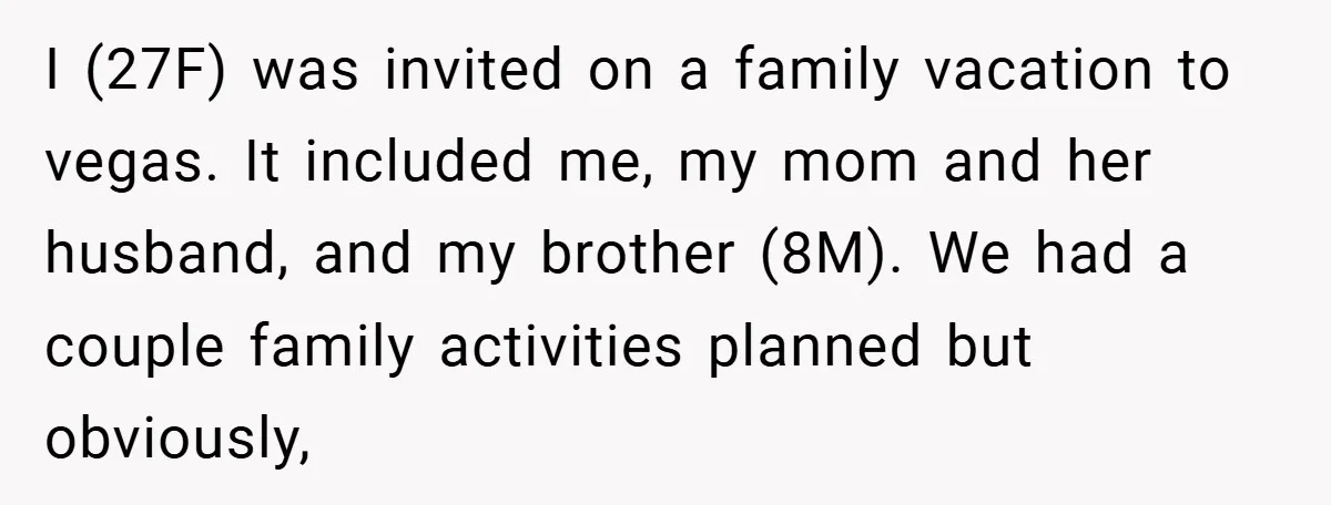 I (27F) was invited on a family vacation to vegas. It included me, my mom and her husband, and my brother (8M). We had a couple family activities planned but...