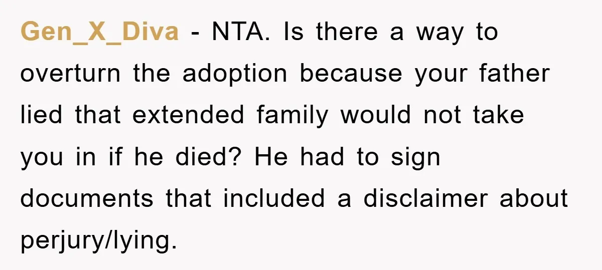 Gen_X_Diva - NTA. Is there a way to overturn the adoption because your father lied that extended family would not take you in if he died? He had to sign...