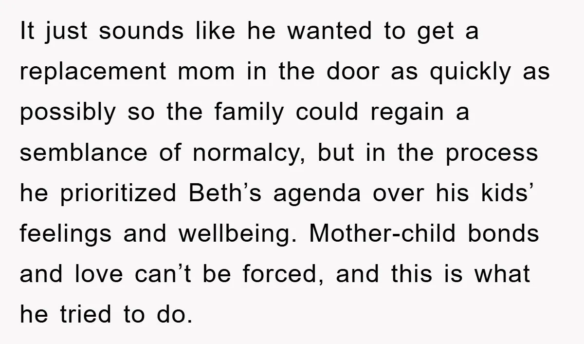 It just sounds like he wanted to get a replacement mom in the door as quickly as possibly so the family could regain a semblance of normalcy, but in the...