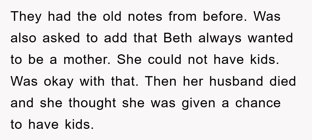 They had the old notes from before. Was also asked to add that Beth always wanted to be a mother. She could not have kids. Was okay with that. Then...