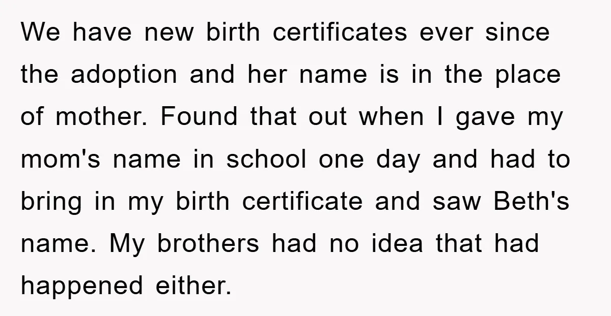 We have new birth certificates ever since the adoption and her name is in the place of mother. Found that out when I gave my mom's name in school one...