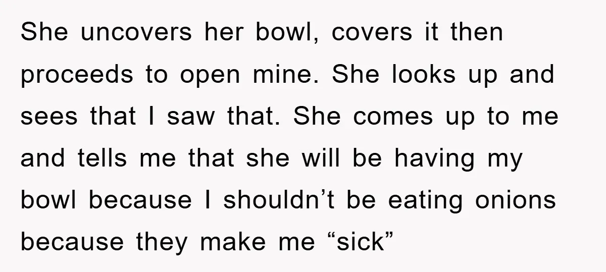 She uncovers her bowl, covers it then proceeds to open mine. She looks up and sees that I saw that. She comes up to me and tells me that she...