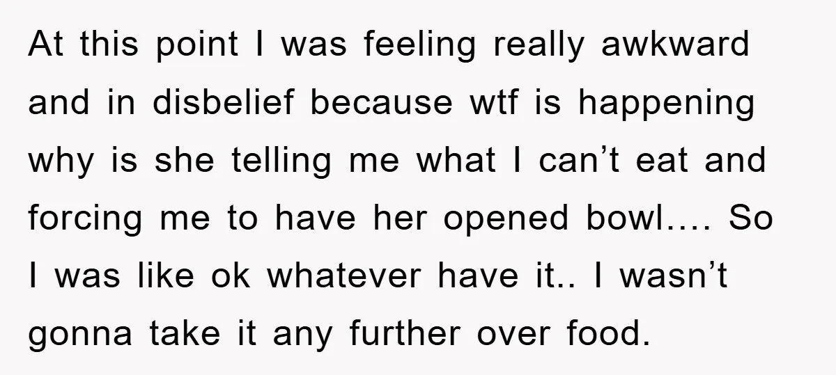 At this point I was feeling really awkward and in disbelief because wtf is happening why is she telling me what I can’t eat and forcing me to have her...