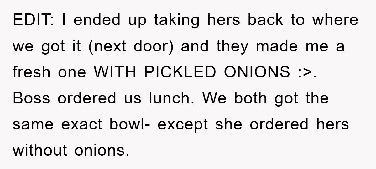 EDIT: I ended up taking hers back to where we got it (next door) and they made me a fresh one WITH PICKLED ONIONS :>. Boss ordered us lunch. We...