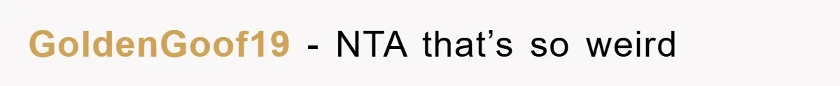 GoldenGoof19 − NTA that’s so weird