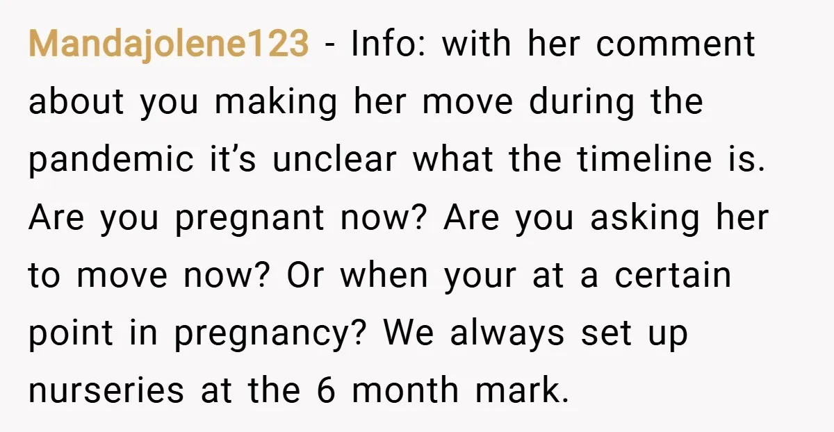 Mandajolene123 − Info: with her comment about you making her move during the pandemic it’s unclear what the timeline is. Are you pregnant now? Are you asking her to move...