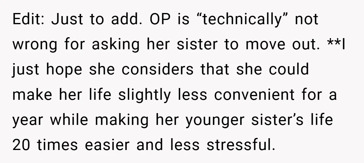 Edit: Just to add. OP is “technically” not wrong for asking her sister to move out. **I just hope she considers that she could make her life slightly less convenient...