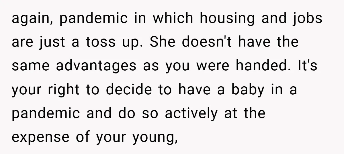again, pandemic in which housing and jobs are just a toss up. She doesn't have the same advantages as you were handed. It's your right to decide to have a...