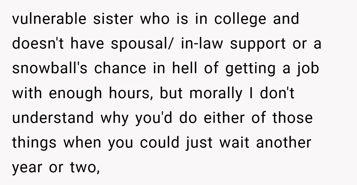 vulnerable sister who is in college and doesn't have spousal/ in-law support or a snowball's chance in hell of getting a job with enough hours, but morally I don't understand...