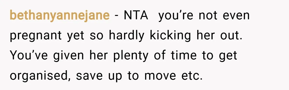bethanyannejane − NTA  you’re not even pregnant yet so hardly kicking her out. You’ve given her plenty of time to get organised, save up to move etc.