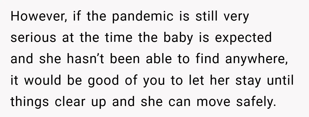 However, if the pandemic is still very serious at the time the baby is expected and she hasn’t been able to find anywhere, it would be good of you to...