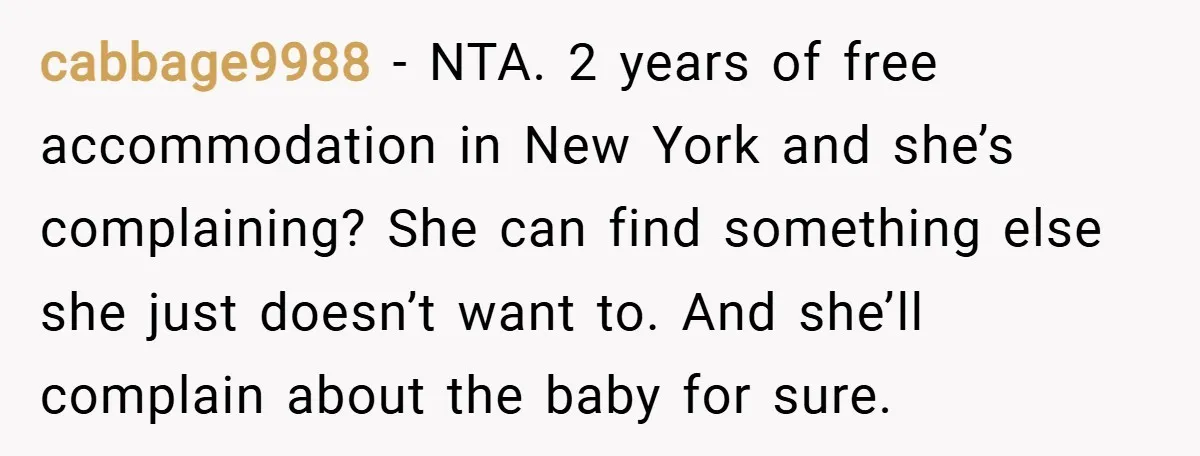 cabbage9988 − NTA. 2 years of free accommodation in New York and she’s complaining? She can find something else she just doesn’t want to. And she’ll complain about the baby...