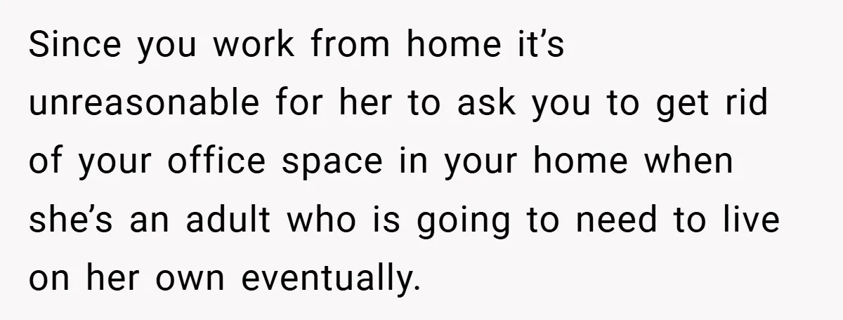 Since you work from home it’s unreasonable for her to ask you to get rid of your office space in your home when she’s an adult who is going to...