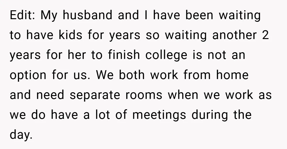 Edit: My husband and I have been waiting to have kids for years so waiting another 2 years for her to finish college is not an option for us. We...