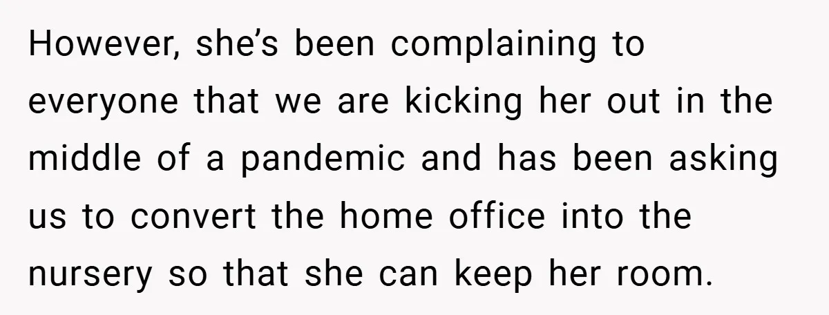 However, she’s been complaining to everyone that we are kicking her out in the middle of a pandemic and has been asking us to convert the home office into the...