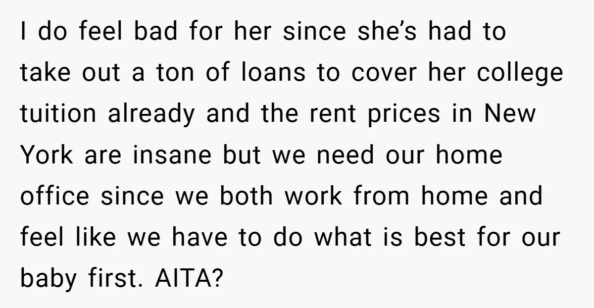 I do feel bad for her since she’s had to take out a ton of loans to cover her college tuition already and the rent prices in New York are...