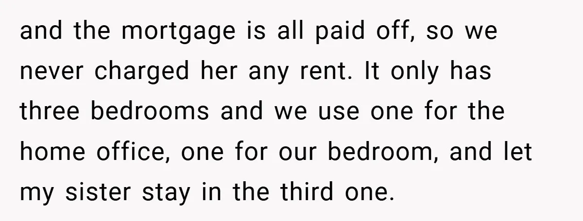 and the mortgage is all paid off, so we never charged her any rent. It only has three bedrooms and we use one for the home office, one for our...