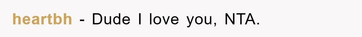 heartbh − Dude I love you, NTA.