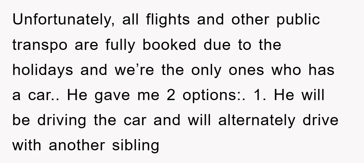Unfortunately, all flights and other public transpo are fully booked due to the holidays and we’re the only ones who has a car.. He gave me 2 options:. 1. He...