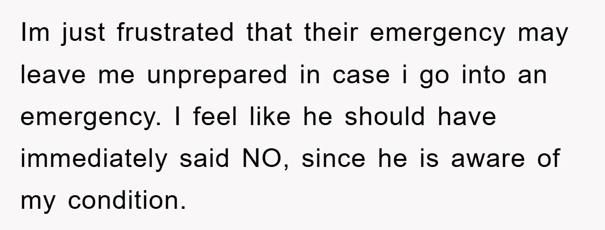 Im just frustrated that their emergency may leave me unprepared in case i go into an emergency. I feel like he should have immediately said NO, since he is aware...