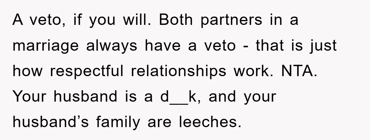 A veto, if you will. Both partners in a marriage always have a veto - that is just how respectful relationships work. NTA. Your husband is a d__k, and your...