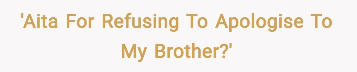 'Aita for refusing to apologise to my brother?'