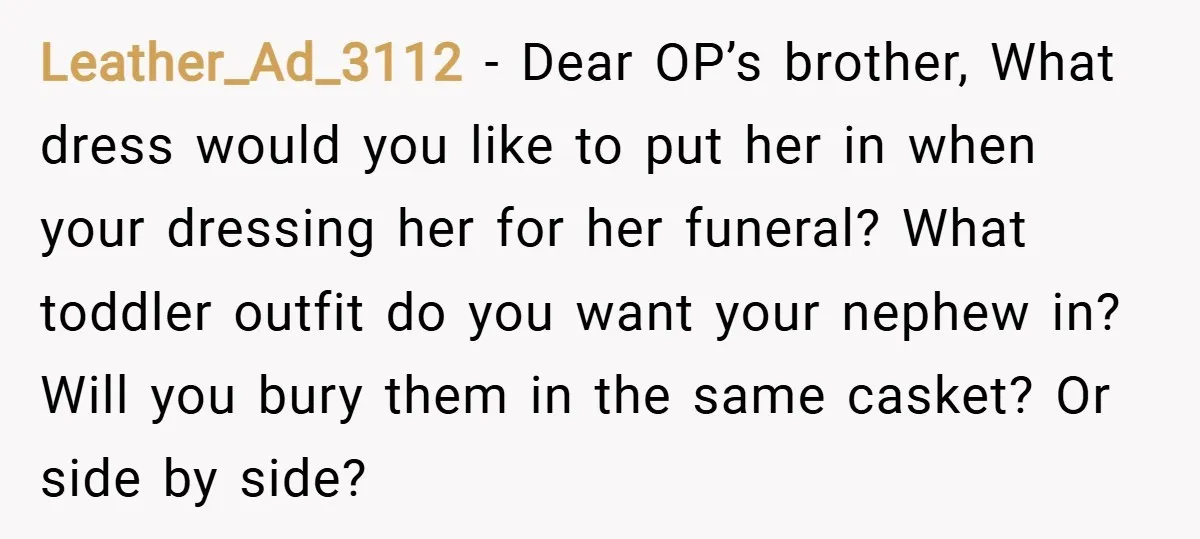 Leather_Ad_3112 − Dear OP’s brother, What dress would you like to put her in when your dressing her for her funeral? What toddler outfit do you want your nephew in?...