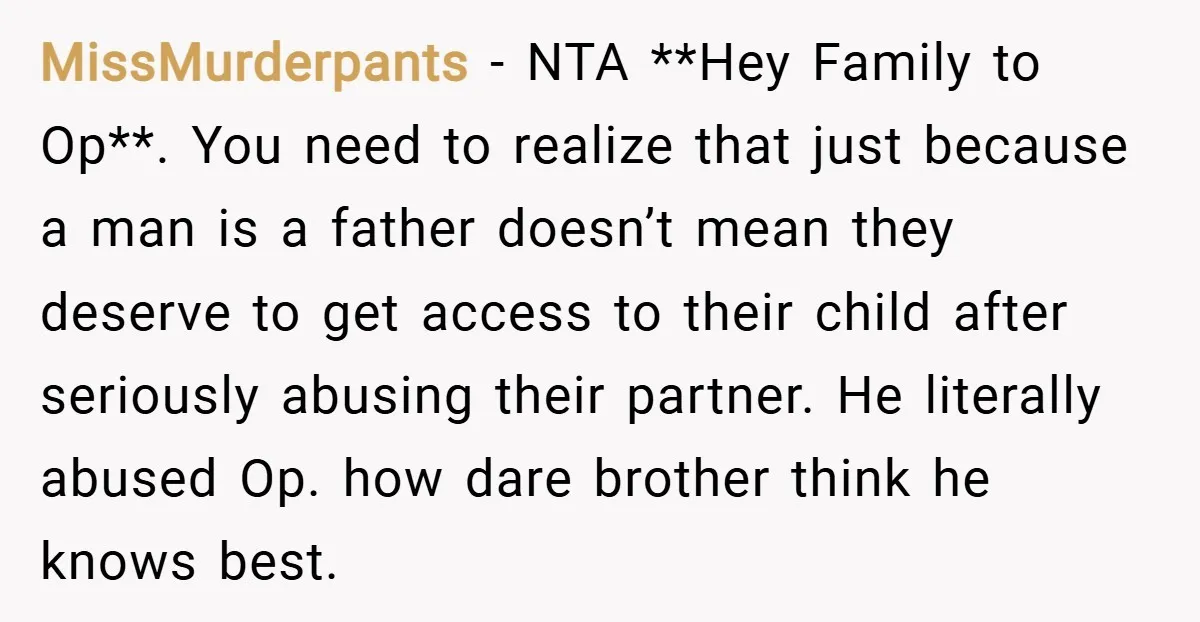 MissMurderpants − NTA **Hey Family to Op**. You need to realize that just because a man is a father doesn’t mean they deserve to get access to their child after...
