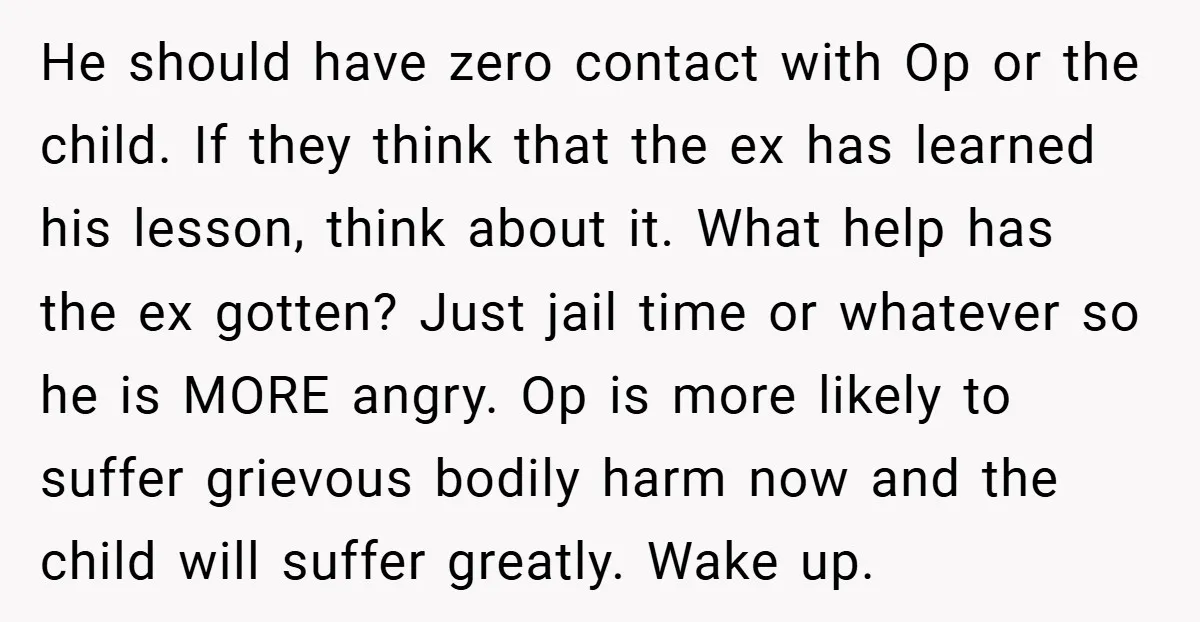 He should have zero contact with Op or the child. If they think that the ex has learned his lesson, think about it. What help has the ex gotten? Just...