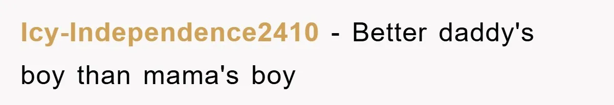 Icy-Independence2410 − Better daddy's boy than mama's boy