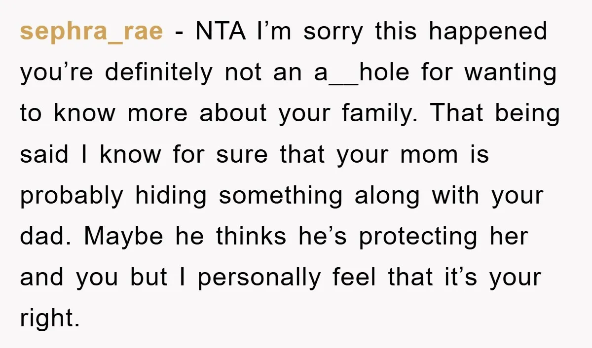sephra_rae - NTA I’m sorry this happened you’re definitely not an a__hole for wanting to know more about your family. That being said I know for sure that your mom...