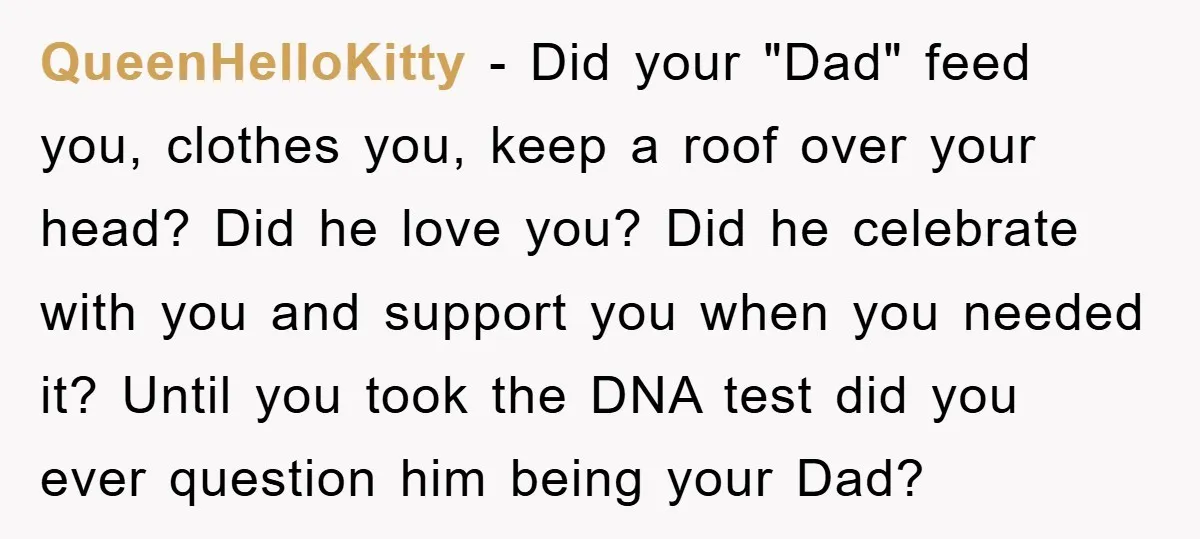 QueenHelloKitty - Did your "Dad" feed you, clothes you, keep a roof over your head? Did he love you? Did he celebrate with you and support you when you needed...