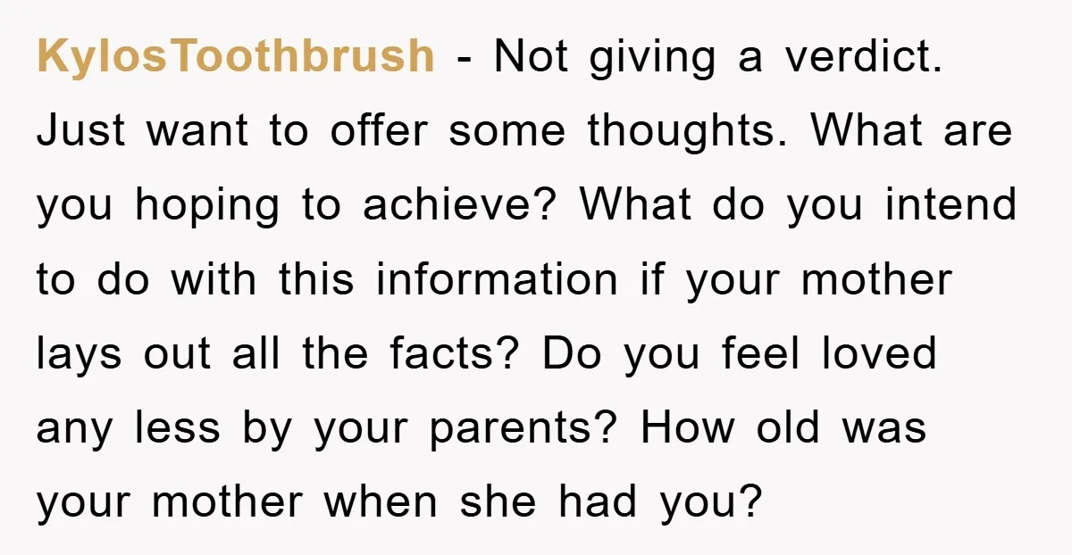 KylosToothbrush - Not giving a verdict. Just want to offer some thoughts. What are you hoping to achieve? What do you intend to do with this information if your mother...