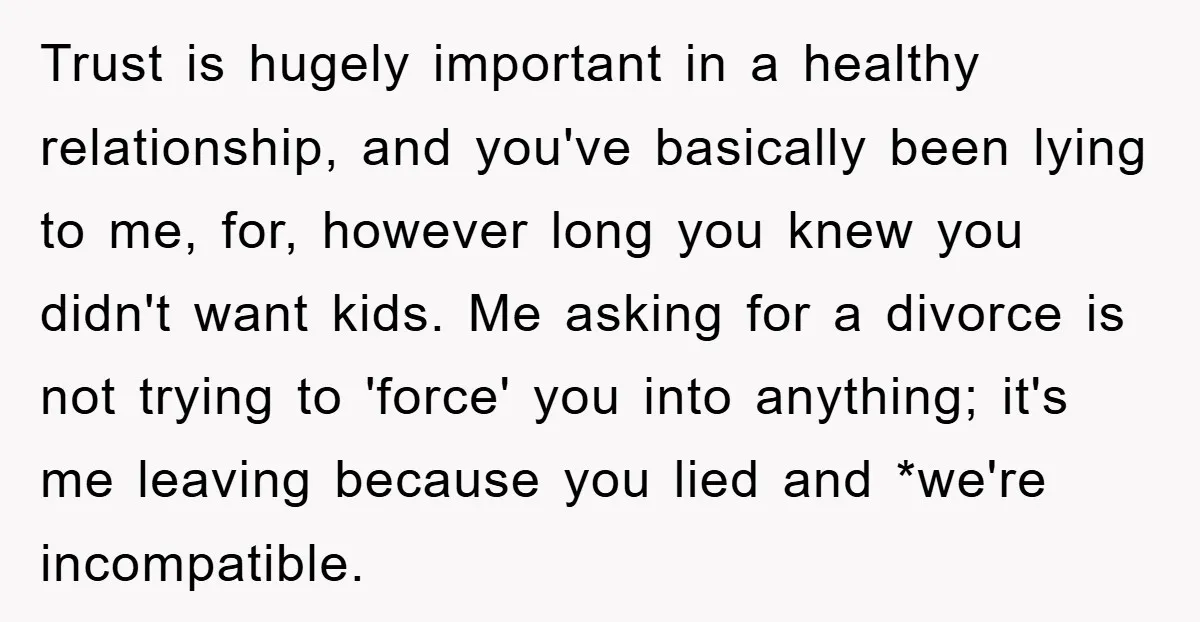 Trust is hugely important in a healthy relationship, and you've basically been lying to me, for, however long you knew you didn't want kids. Me asking for a divorce is...