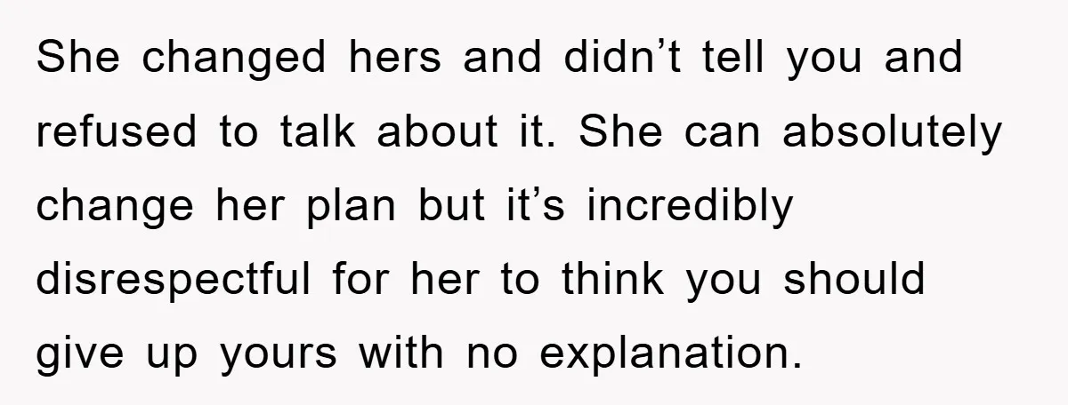 She changed hers and didn’t tell you and refused to talk about it. She can absolutely change her plan but it’s incredibly disrespectful for her to think you should give...