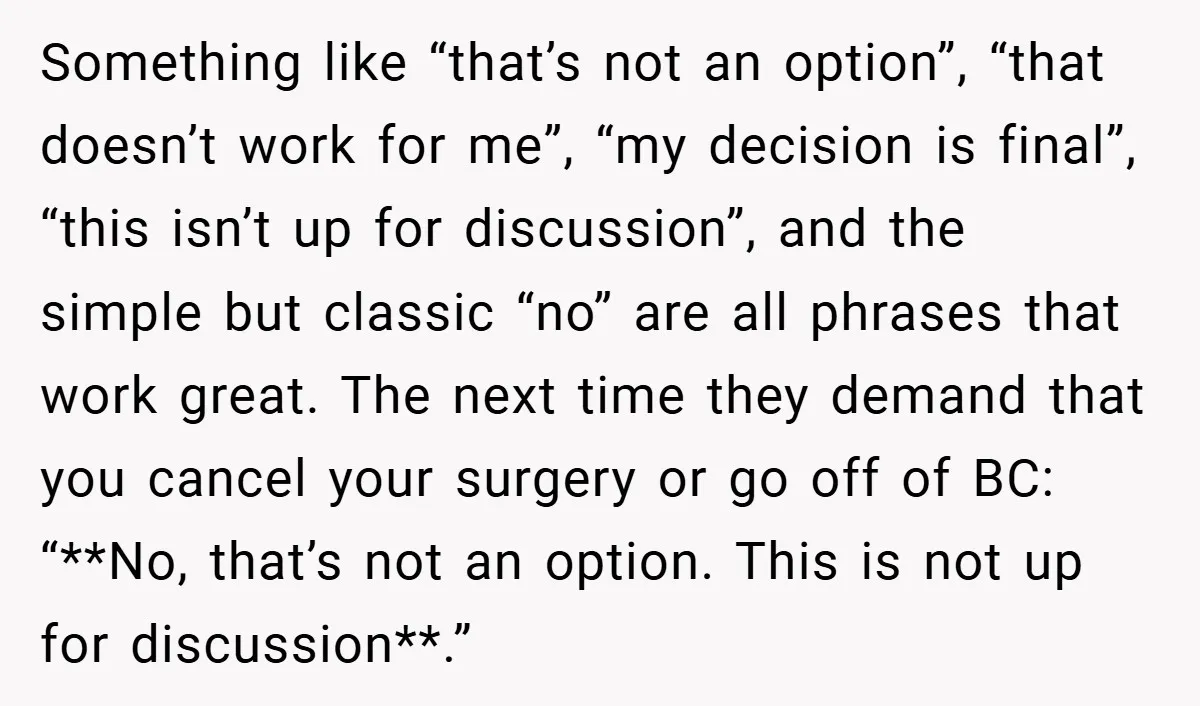 Something like “that’s not an option”, “that doesn’t work for me”, “my decision is final”, “this isn’t up for discussion”, and the simple but classic “no” are all phrases that...