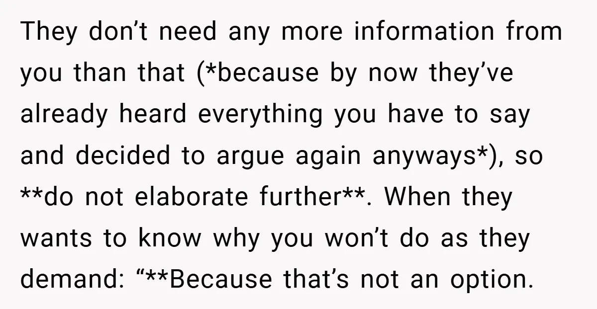 They don’t need any more information from you than that (*because by now they’ve already heard everything you have to say and decided to argue again anyways*), so **do not...