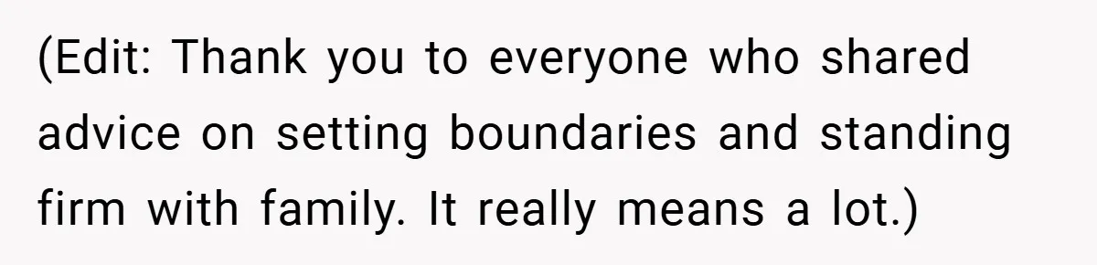 (Edit: Thank you to everyone who shared advice on setting boundaries and standing firm with family. It really means a lot.)