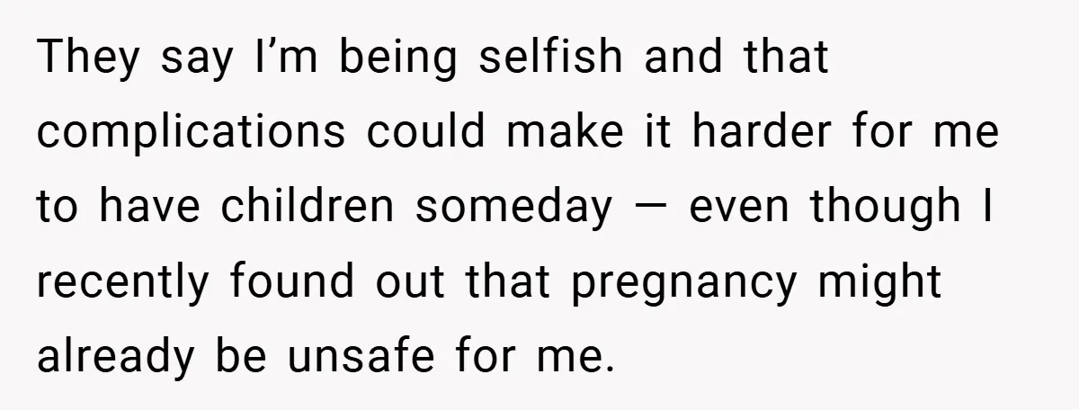 They say I’m being selfish and that complications could make it harder for me to have children someday — even though I recently found out that pregnancy might already be...