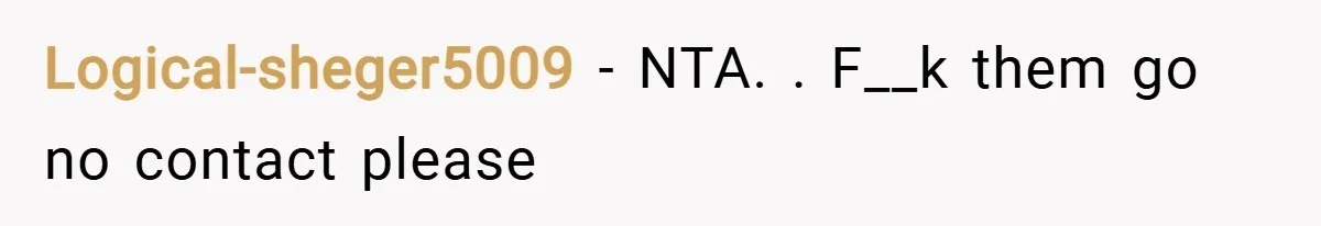 Logical-sheger5009 − NTA. . F__k them go no contact please