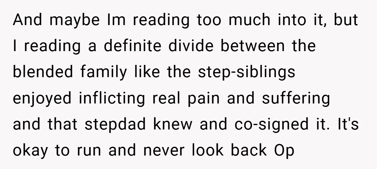 And maybe Im reading too much into it, but I reading a definite divide between the blended family like the step-siblings enjoyed inflicting real pain and suffering and that stepdad...