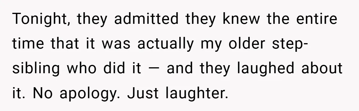 Tonight, they admitted they knew the entire time that it was actually my older step-sibling who did it — and they laughed about it. No apology. Just laughter.
