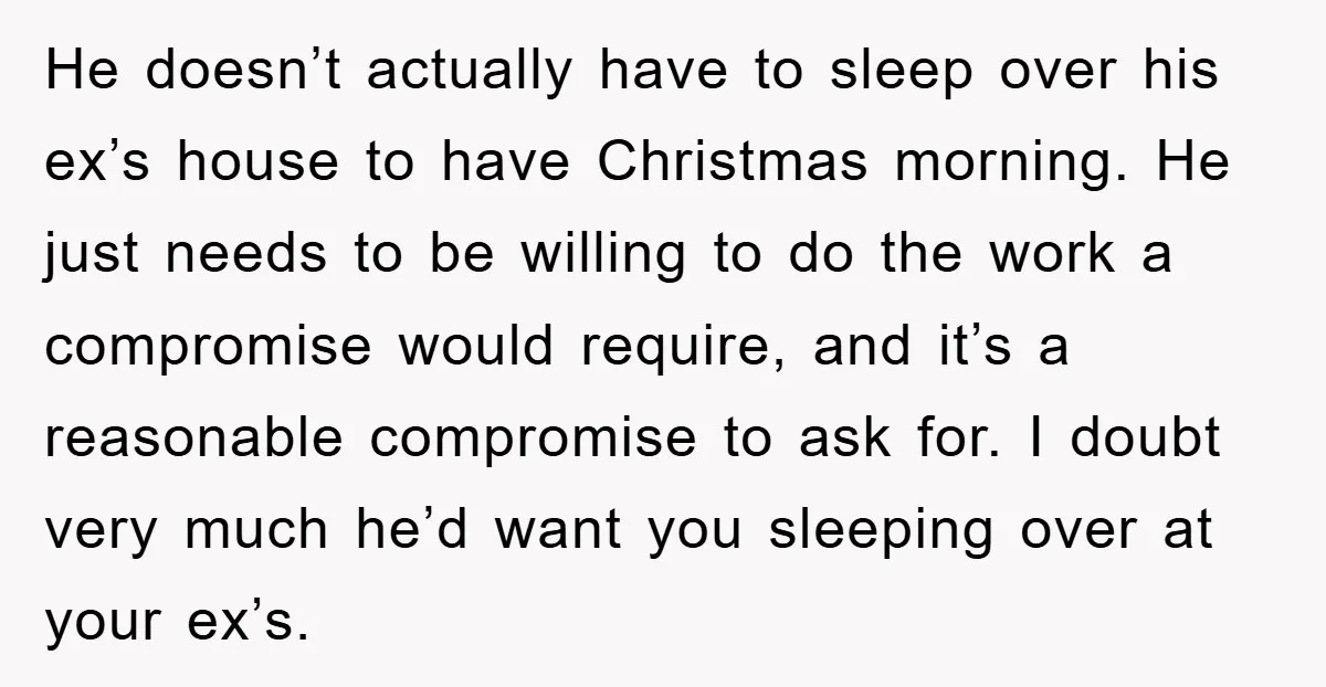He doesn’t actually have to sleep over his ex’s house to have Christmas morning. He just needs to be willing to do the work a compromise would require, and it’s...