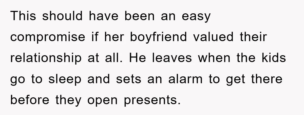 This should have been an easy compromise if her boyfriend valued their relationship at all. He leaves when the kids go to sleep and sets an alarm to get there...