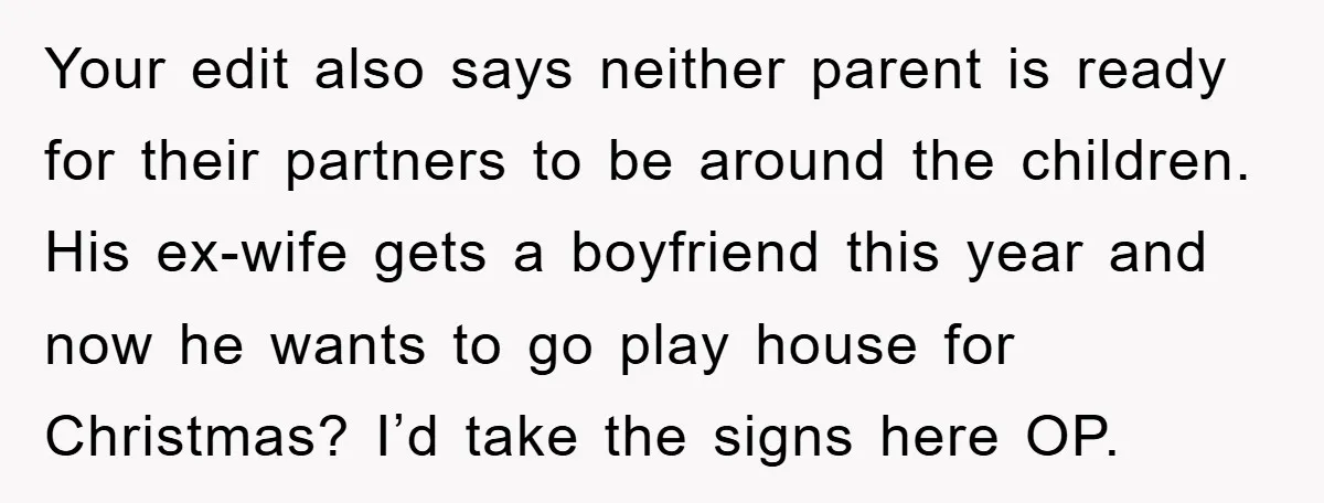 Your edit also says neither parent is ready for their partners to be around the children. His ex-wife gets a boyfriend this year and now he wants to go play...