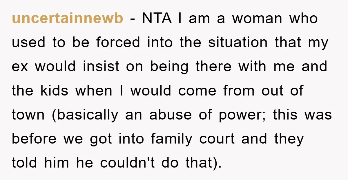 uncertainnewb − NTA I am a woman who used to be forced into the situation that my ex would insist on being there with me and the kids when I...
