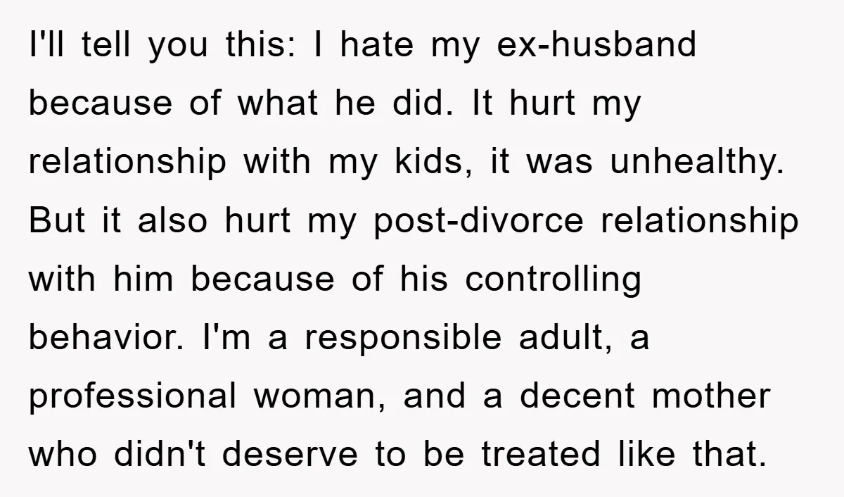 I'll tell you this: I hate my ex-husband because of what he did. It hurt my relationship with my kids, it was unhealthy. But it also hurt my post-divorce relationship...