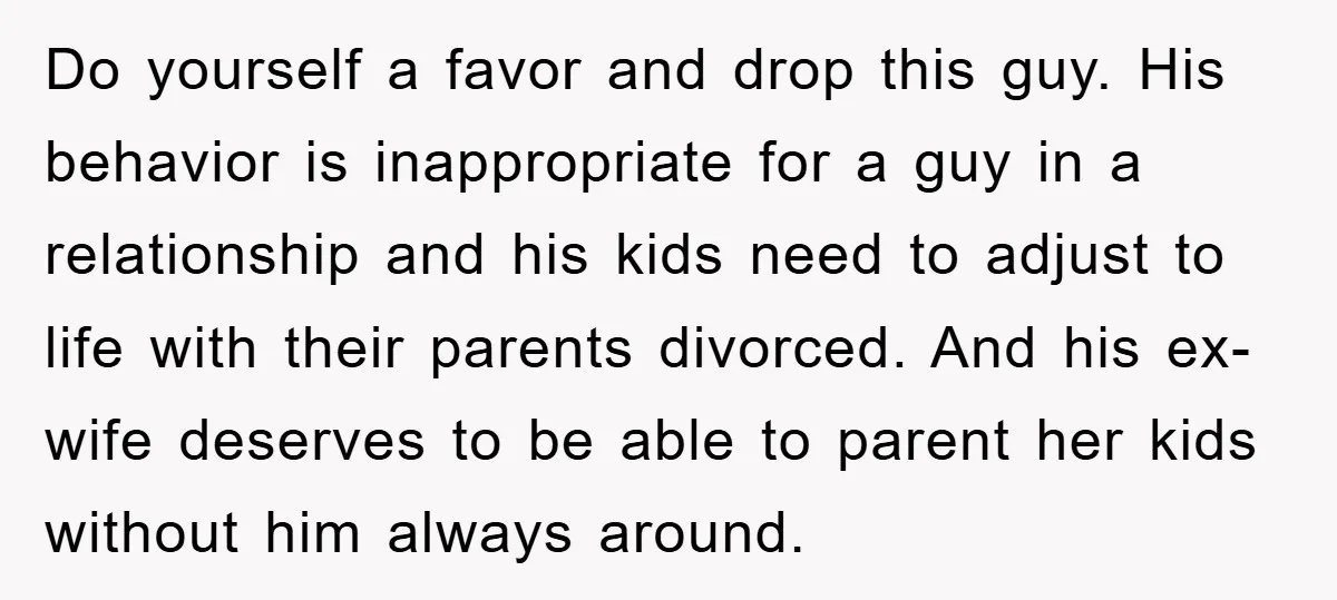 Do yourself a favor and drop this guy. His behavior is inappropriate for a guy in a relationship and his kids need to adjust to life with their parents divorced....